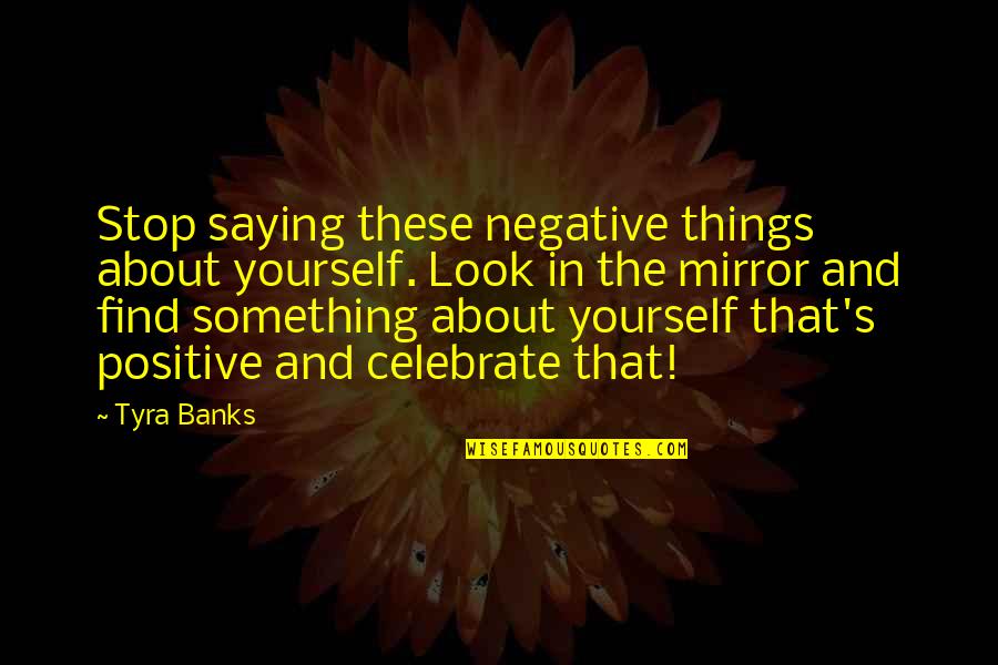 Tyra Quotes By Tyra Banks: Stop saying these negative things about yourself. Look
