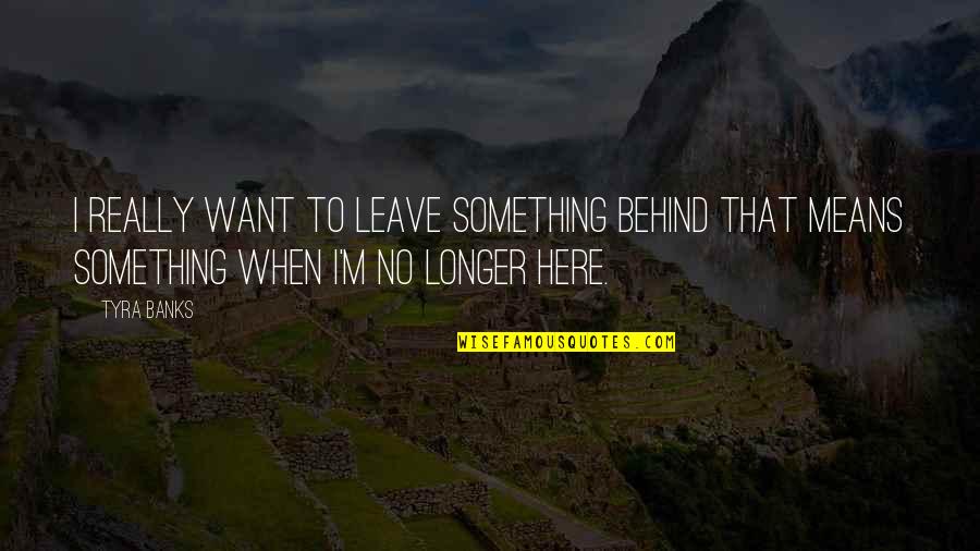 Tyra Quotes By Tyra Banks: I really want to leave something behind that
