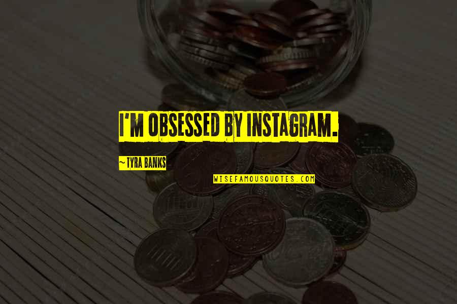 Tyra Quotes By Tyra Banks: I'm obsessed by Instagram.