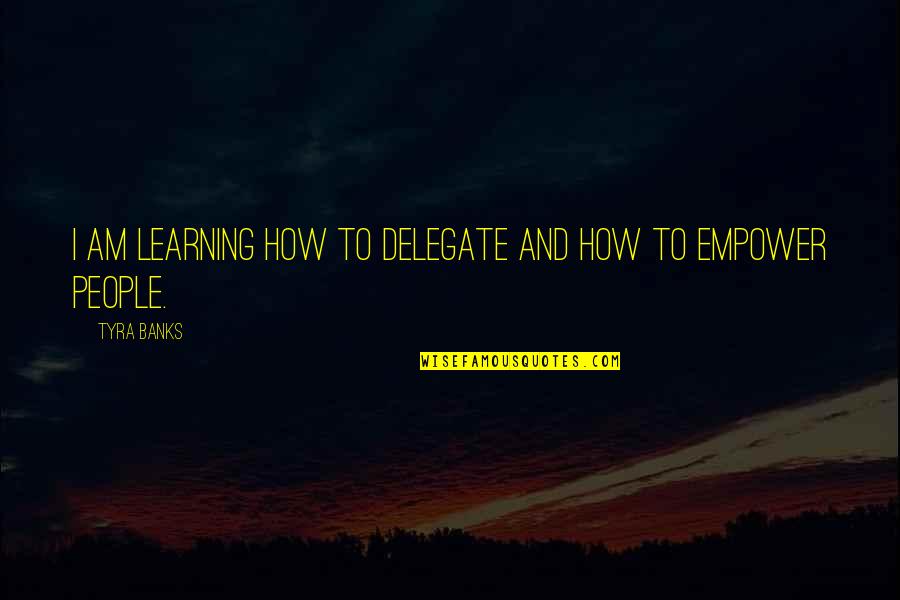 Tyra Quotes By Tyra Banks: I am learning how to delegate and how