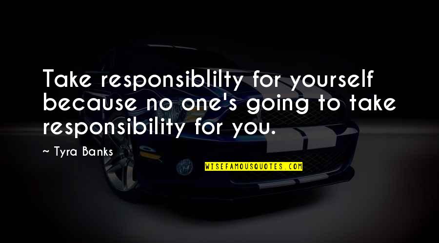 Tyra Quotes By Tyra Banks: Take responsiblilty for yourself because no one's going