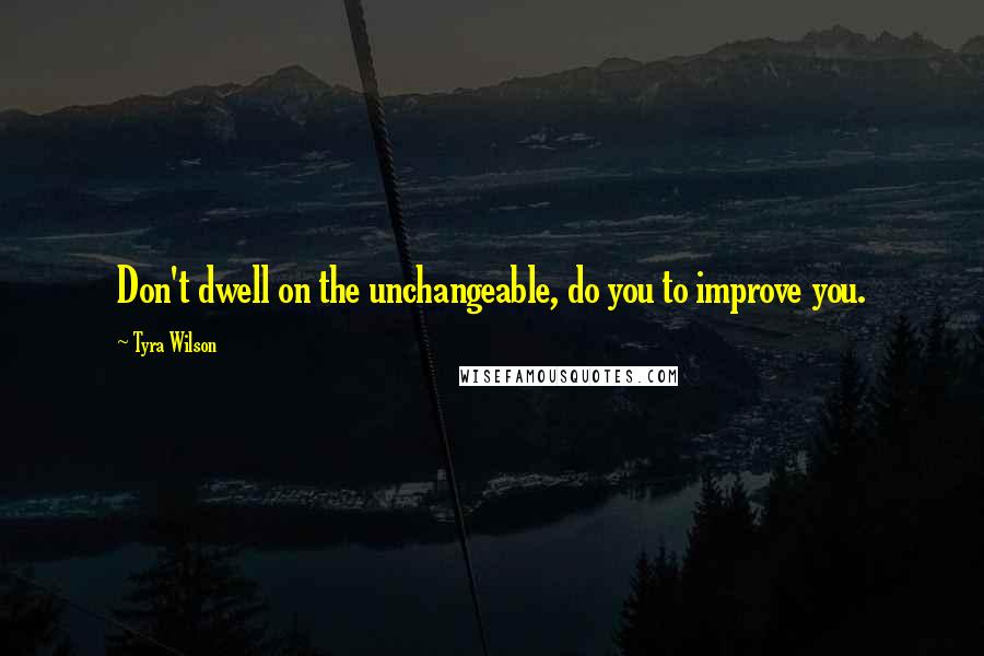 Tyra Wilson quotes: Don't dwell on the unchangeable, do you to improve you.