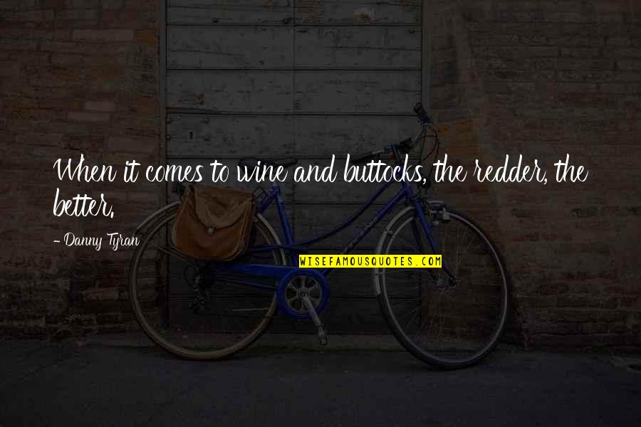 Tyran Quotes By Danny Tyran: When it comes to wine and buttocks, the