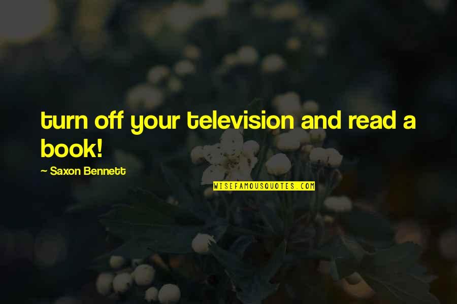 Tyran Quotes By Saxon Bennett: turn off your television and read a book! Tyran Quotes By Saxon Bennett: turn off your television and read a book!