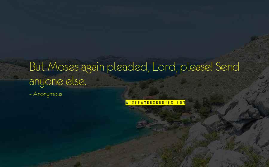 Tyrana Cuddle Quotes By Anonymous: But Moses again pleaded, Lord, please! Send anyone