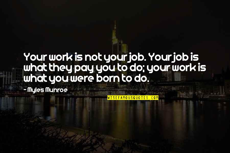 Tyrannical Governments Quotes By Myles Munroe: Your work is not your job. Your job