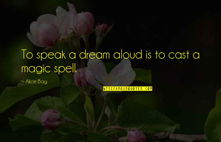 Tyrannical Leaders Quotes By Alice Bag: To speak a dream aloud is to cast