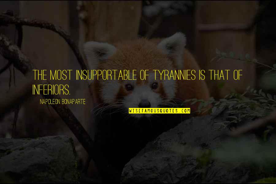 Tyrannies Quotes By Napoleon Bonaparte: The most insupportable of tyrannies is that of
