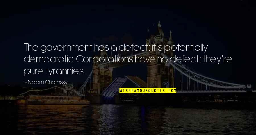 Tyrannies Quotes By Noam Chomsky: The government has a defect: it's potentially democratic.
