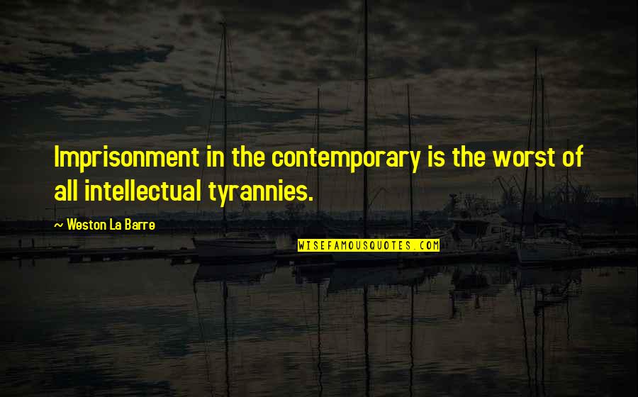 Tyrannies Quotes By Weston La Barre: Imprisonment in the contemporary is the worst of
