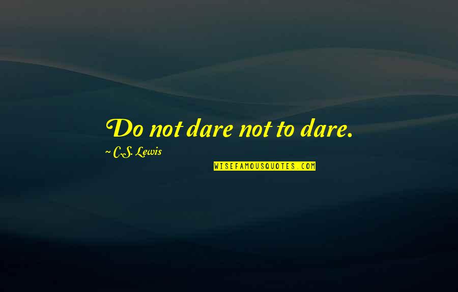 Tyranniser Quotes By C.S. Lewis: Do not dare not to dare. Tyranniser Quotes By C.S. Lewis: Do not dare not to dare.