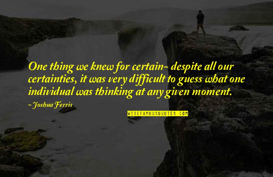 Tyrannising Quotes By Joshua Ferris: One thing we knew for certain- despite all
