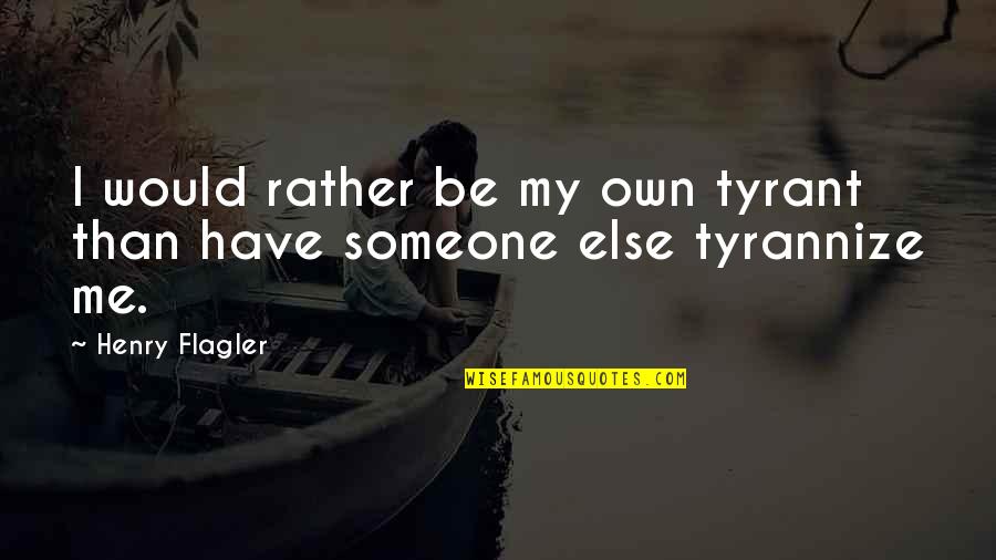 Tyrannize Quotes By Henry Flagler: I would rather be my own tyrant than