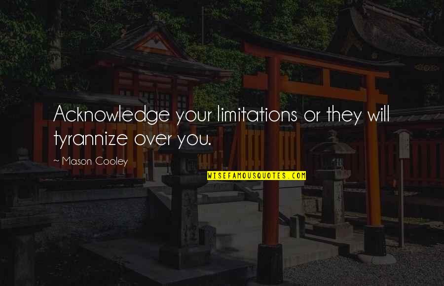 Tyrannize Quotes By Mason Cooley: Acknowledge your limitations or they will tyrannize over