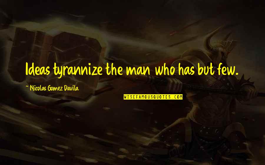 Tyrannize Quotes By Nicolas Gomez Davila: Ideas tyrannize the man who has but few.
