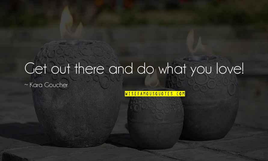 Tyrannus Christian Quotes By Kara Goucher: Get out there and do what you love! Tyrannus Christian Quotes By Kara Goucher: Get out there and do what you love!
