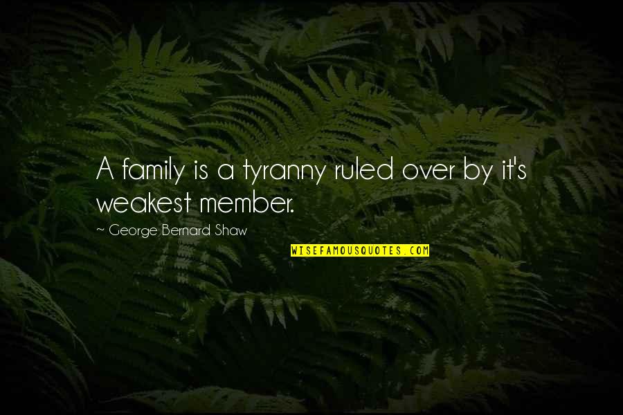 Tyranny By Quotes By George Bernard Shaw: A family is a tyranny ruled over by