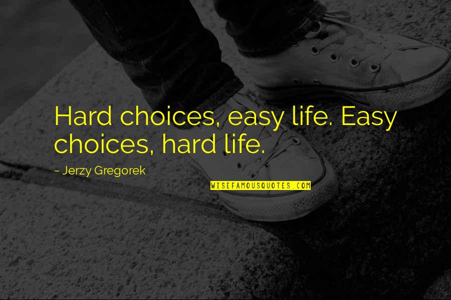 Tyranny By The Minority Quotes By Jerzy Gregorek: Hard choices, easy life. Easy choices, hard life. Tyranny By The Minority Quotes By Jerzy Gregorek: Hard choices, easy life. Easy choices, hard life.