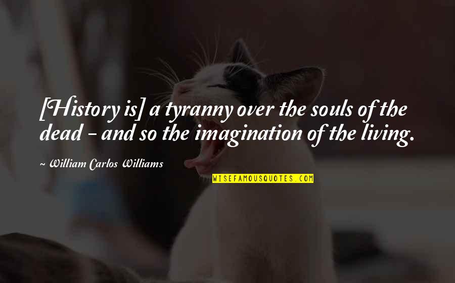 Tyranny By William Quotes By William Carlos Williams: [History is] a tyranny over the souls of