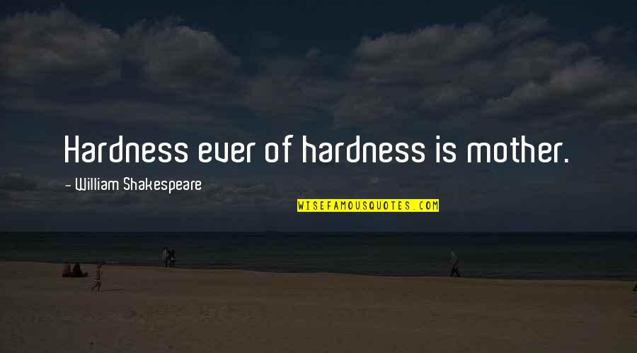 Tyranny By William Quotes By William Shakespeare: Hardness ever of hardness is mother. Tyranny By William Quotes By William Shakespeare: Hardness ever of hardness is mother.