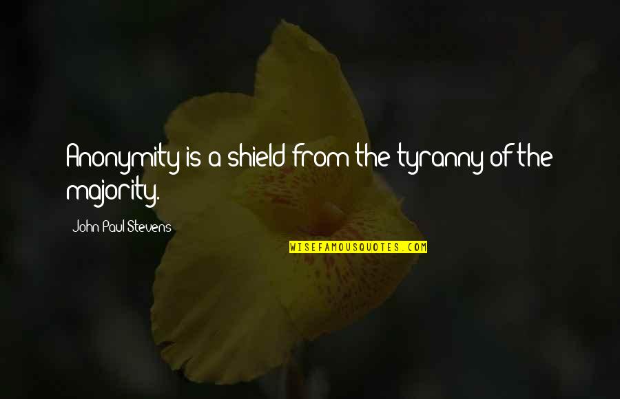 Tyranny Of The Majority Quotes By John Paul Stevens: Anonymity is a shield from the tyranny of