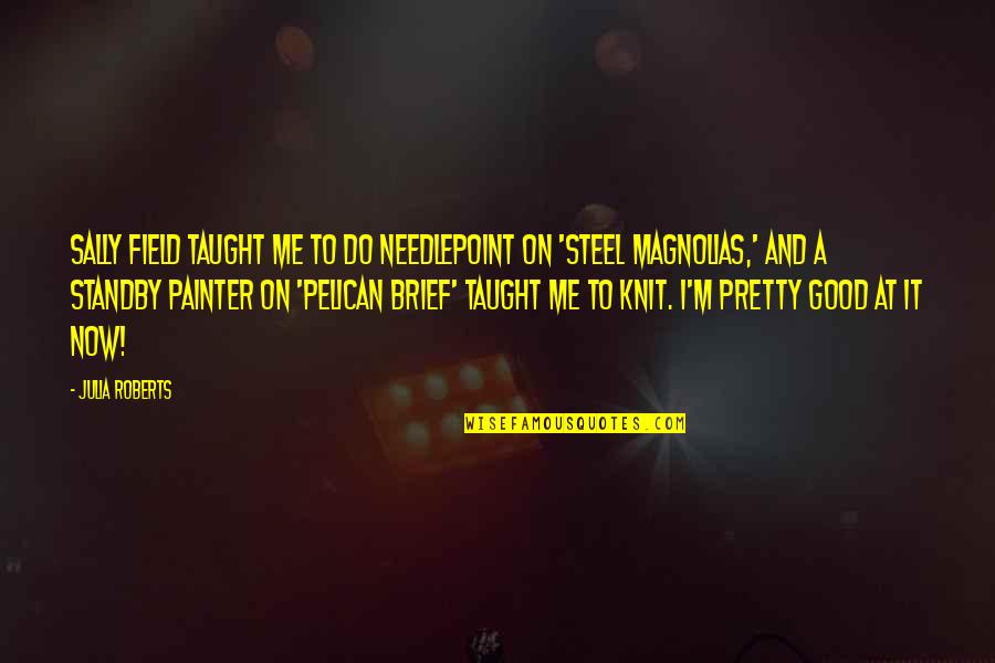 Tyranny Of The Minority Quote Quotes By Julia Roberts: Sally Field taught me to do needlepoint on