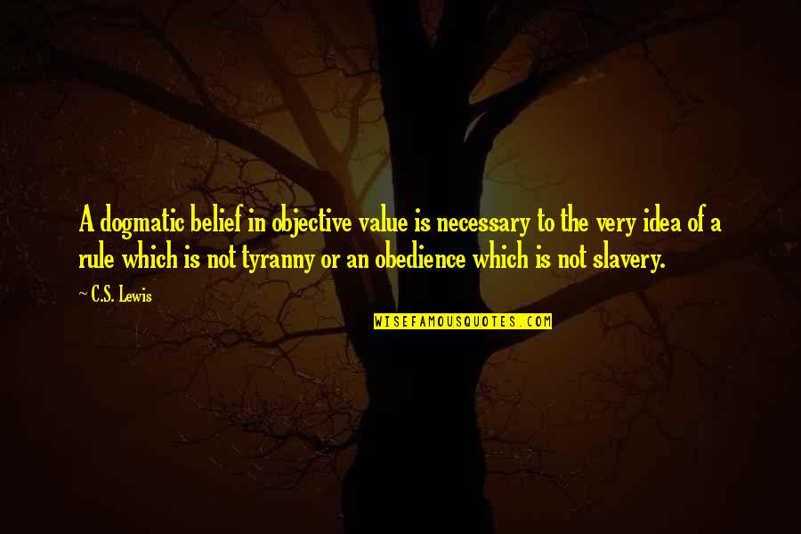 Tyranny's Quotes By C.S. Lewis: A dogmatic belief in objective value is necessary