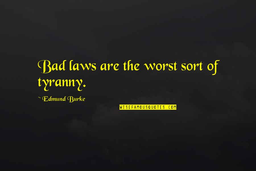 Tyranny's Quotes By Edmund Burke: Bad laws are the worst sort of tyranny.