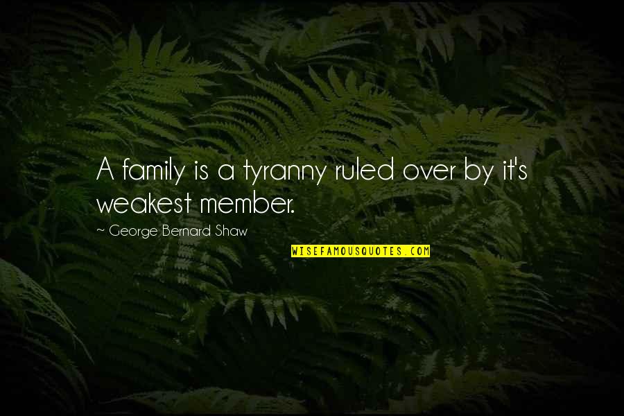 Tyranny's Quotes By George Bernard Shaw: A family is a tyranny ruled over by