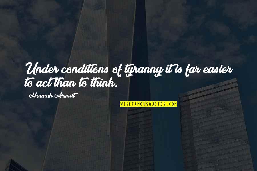 Tyranny's Quotes By Hannah Arendt: Under conditions of tyranny it is far easier