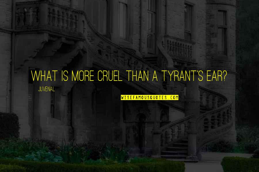 Tyranny's Quotes By Juvenal: What is more cruel than a tyrant's ear?