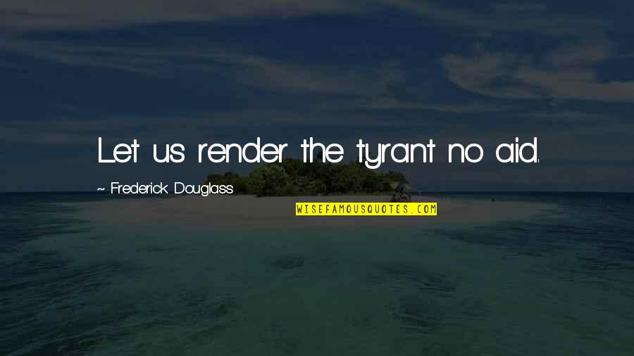 Tyrant Quotes By Frederick Douglass: Let us render the tyrant no aid.