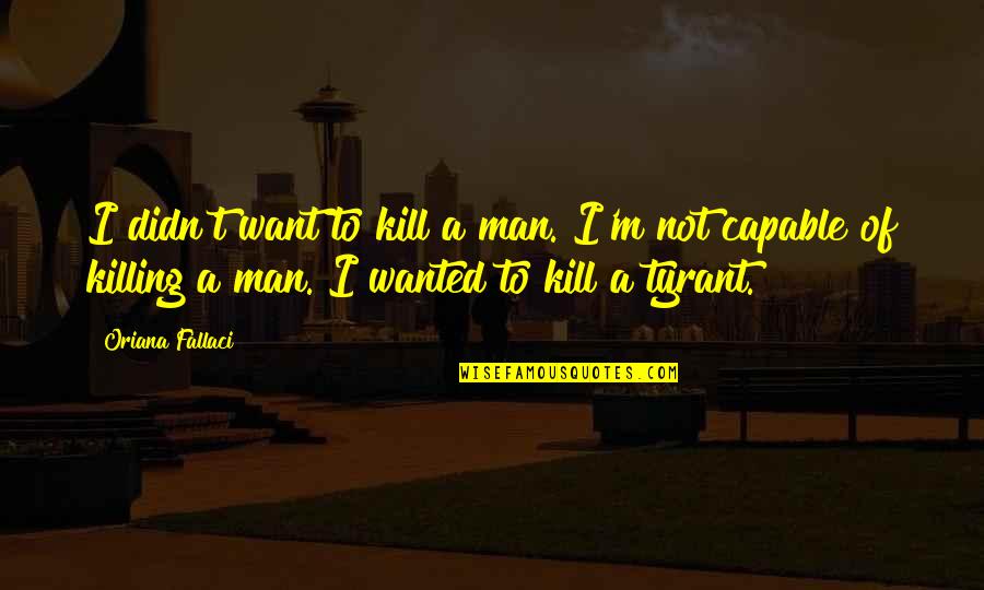 Tyrant Quotes By Oriana Fallaci: I didn't want to kill a man. I'm