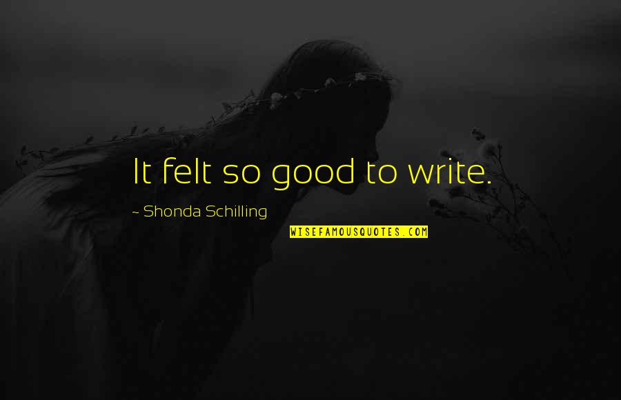 Tyrants And Patriots Quotes By Shonda Schilling: It felt so good to write. Tyrants And Patriots Quotes By Shonda Schilling: It felt so good to write.