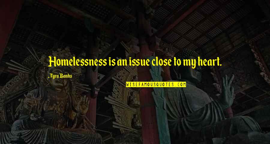 Tyra's Quotes By Tyra Banks: Homelessness is an issue close to my heart.