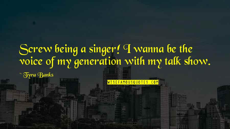 Tyra's Quotes By Tyra Banks: Screw being a singer! I wanna be the