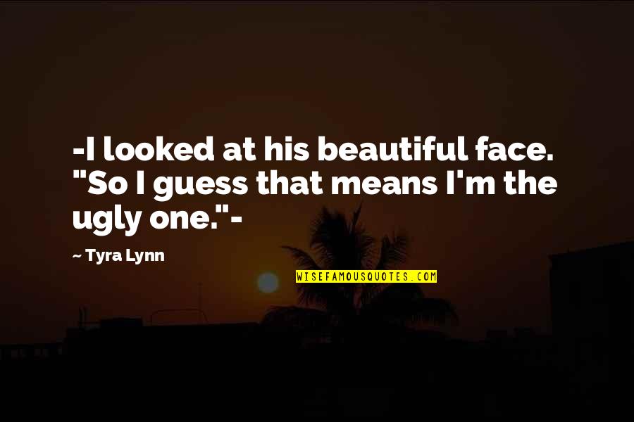 Tyra's Quotes By Tyra Lynn: -I looked at his beautiful face. "So I