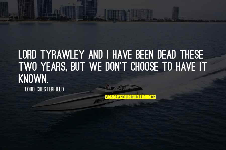Tyrawley Quotes By Lord Chesterfield: Lord Tyrawley and I have been dead these