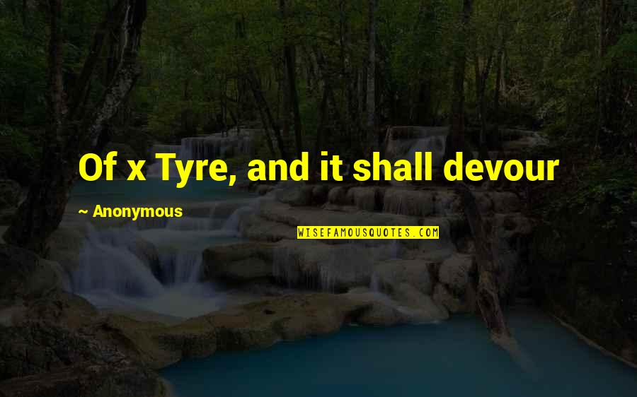 Tyre Quotes By Anonymous: Of x Tyre, and it shall devour