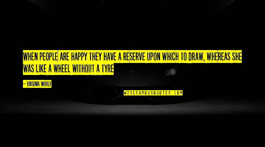 Tyre Quotes By Virginia Woolf: When people are happy they have a reserve