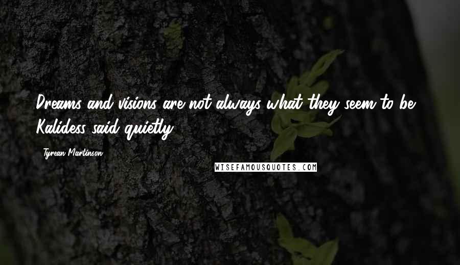 Tyrean Martinson quotes: Dreams and visions are not always what they seem to be," Kalidess said quietly.