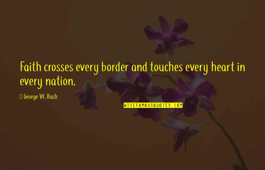 Tyreen Borderlands Quotes By George W. Bush: Faith crosses every border and touches every heart