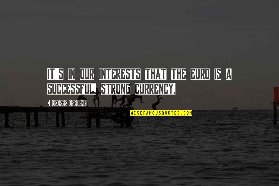 Tyreen The Destroyer Quotes By George Osborne: It's in our interests that the euro is