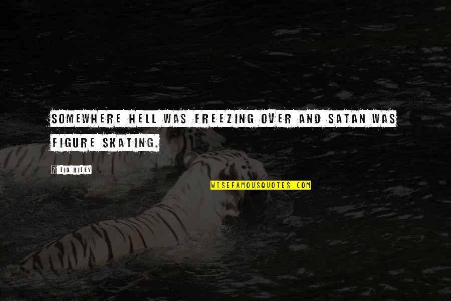 Tyrelle Alexander Quotes By Lia Riley: Somewhere hell was freezing over and Satan was