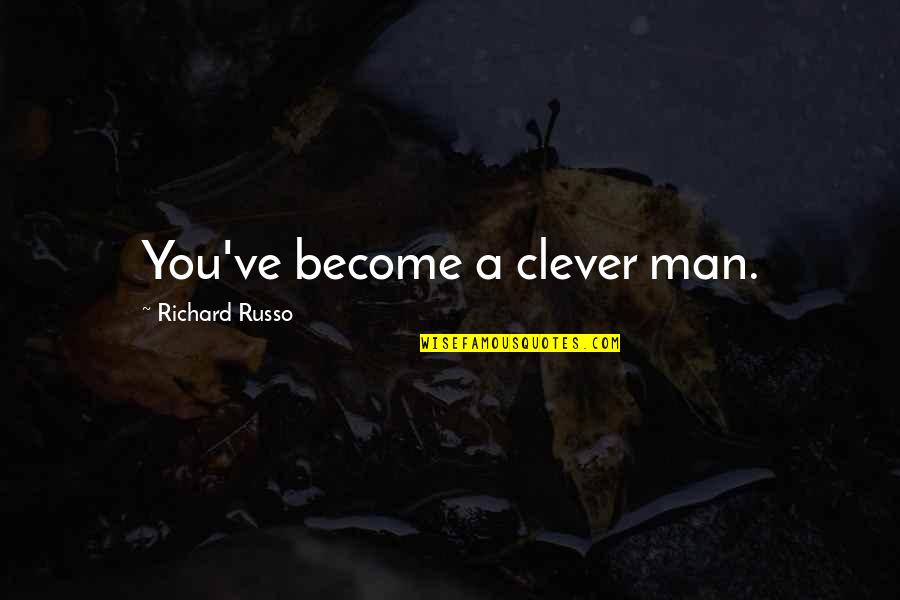 Tyrelle Blair Quotes By Richard Russo: You've become a clever man. Tyrelle Blair Quotes By Richard Russo: You've become a clever man.