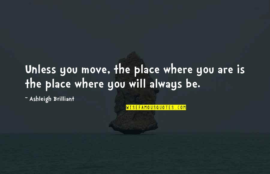 Tyrelle Unciano Quotes By Ashleigh Brilliant: Unless you move, the place where you are