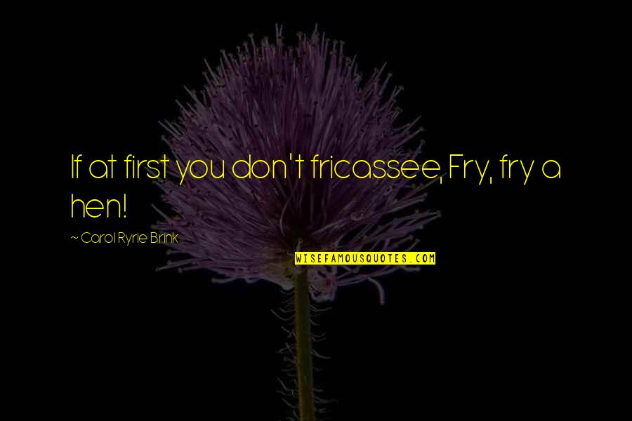 Tyrena Moore Quotes By Carol Ryrie Brink: If at first you don't fricassee, Fry, fry Tyrena Moore Quotes By Carol Ryrie Brink: If at first you don't fricassee, Fry, fry