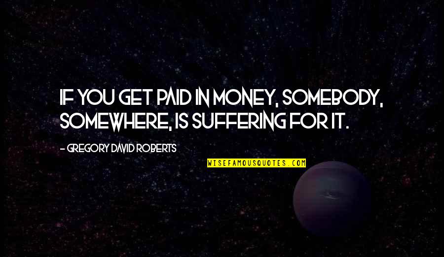 Tyrena Quotes By Gregory David Roberts: If you get paid in money, somebody, somewhere,