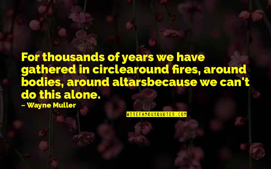Tyres O'flaherty Quotes By Wayne Muller: For thousands of years we have gathered in Tyres O'flaherty Quotes By Wayne Muller: For thousands of years we have gathered in
