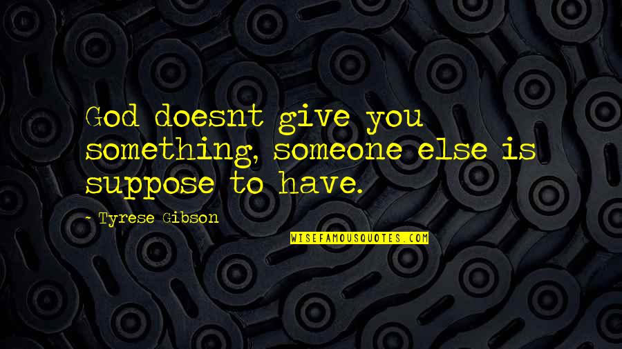 Tyrese Gibson Inspirational Quotes By Tyrese Gibson: God doesnt give you something, someone else is
